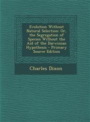 Evolution Without Natural Selection Or, the Segregation of Species Without the Aid of the Darwinian Hypothesis - Primary Source Edition,129366474X,9781293664742