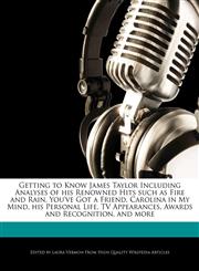 Getting to Know James Taylor Including Analyses of His Renowned Hits Such as Fire and Rain, You've Got a Friend, Carolina in My Mind, His Personal Lif,1286813670,9781286813676