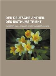 Der deutsche Antheil des Bisthums Trient; topographisch-historisch-statistisch beschrieben,1130660419,9781130660418