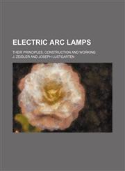 Electric arc lamps; their principles, construction and working,1236540778,9781236540775