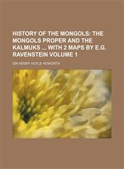 History of the Mongols; The Mongols Proper and the Kalmuks with 2 Maps by E.G. Ravenstein Volume 1,1154006212,9781154006216