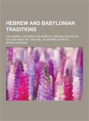 Hebrew and Babylonian Traditions; The Haskell Lectures, Delivered at Oberlin College in 1913 and Since REV. and Enl., by Morris Jastrow ...,1230202811,9781230202815