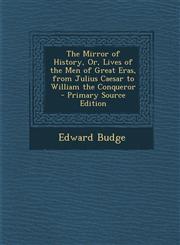 Mirror of History, Or, Lives of the Men of Great Eras, from Julius Caesar to William the Conqueror,1289442371,9781289442378