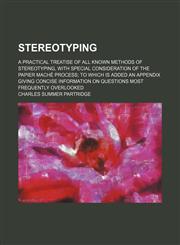 Stereotyping; a practical treatise of all known methods of stereotyping, with special consideration of the papier maché process to which is added an appendix giving concise information on questions most frequently overlooked,1151462330,9781151462336