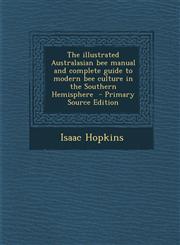 Illustrated Australasian Bee Manual and Complete Guide to Modern Bee Culture in the Southern Hemisphere,1287627633,9781287627630
