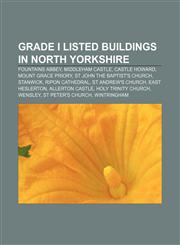 Grade I listed buildings in North Yorkshire Fountains Abbey, Middleham Castle, Castle Howard, Mount Grace Priory, St John the Baptist's Church,1156486904,9781156486900