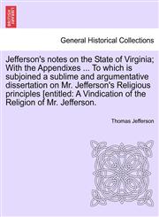 Jefferson's notes on the State of Virginia; With the Appendixes ... To which is subjoined a sublime and argumentative dissertation on Mr. Jefferson's Religious principles [entitled A Vindication of the Religion of Mr. Jefferson.,1241126712,9781241126711