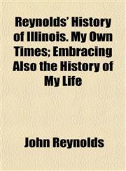 Reynolds' History of Illinois. My Own Times; Embracing Also the History of My Life,1154834905,9781154834901