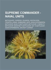 Supreme Commander - Naval Units Battleships, Carriers, Cruisers, Destroyers, Frigates, Sonar, Submarine Units, Aeon Experimental Battleship, Aeon T3,123474628X,9781234746285