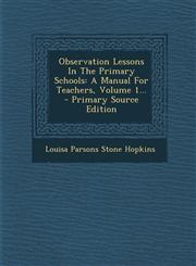 Observation Lessons in the Primary Schools A Manual for Teachers, Volume 1... - Primary Source Edition,1294378511,9781294378518