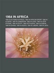 1964 in Africa 1964 elections in Africa, 1964 in African sport, 1964 in Algeria, 1964 in Cameroon, 1964 in Chad, 1964 in Côte d'Ivoire,1157485944,9781157485940