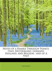 Notes of a Ramble Through France, Italy, Switzerland, Germany, Holland, and Belgium and of A Visit,1241293864,9781241293864