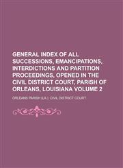 General Index of All Successions, Emancipations, Interdictions and Partition Proceedings, Opened in the Civil District Court, Parish of Orleans, Louis,1154984753,9781154984750
