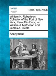 William H. Robertson, Collector of the Port of New York, Plaintiff in Error, vs. William J. Matheson and James A. Steele,1275552552,9781275552555