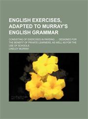 English exercises, adapted to Murray's English grammar; consisting of exercises in parsing   designed for the benefit of private learners, as well as for the use of schools,1458826333,9781458826336