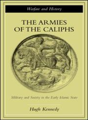 The Armies of the Caliphs Military and Society in the Early Islamic State,0415250935,9780415250931