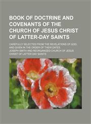 Book of Doctrine and Covenants of the Church of Jesus Christ of Latter-Day Saints; Carefully Selected From the Revelations of God, and Given in the Order of Their Dates,1150208953,9781150208959