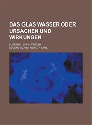 Das Glas Wasser Oder Ursachen Und Wirkungen; Lustspiel in 5 Aufzugen,1153499711,9781153499712