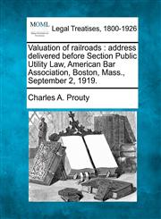 Valuation of railroads address delivered before Section Public Utility Law, American Bar Association, Boston, Mass., September 2, 1919.,1240111142,9781240111145