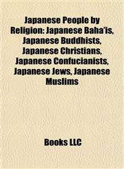 Japanese People by Religion Japanese Bahá'ís, Japanese Buddhists, Japanese Christians, Japanese Confucianists, Japanese Jews, Japanese Muslims,1157860931,9781157860938