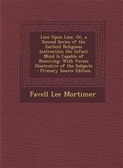 Line Upon Line, Or, a Second Series of the Earliest Religious Instruction the Infant Mind Is Capable of Receiving With Verses Illustrative of the Subjects - Primary Source Edition,1293852163,9781293852163