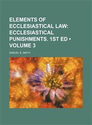 Elements of Ecclesiastical Law (Volume 3);  Ecclesiastical punishments. 1st ed,1151083275,9781151083272