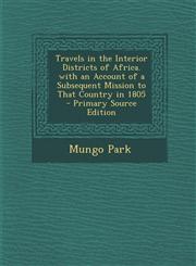 Travels in the Interior Districts of Africa. with an Account of a Subsequent Mission to That Country in 1805 - Primary Source Edition,1294706268,9781294706267