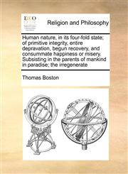 Human nature, in its four-fold state; of primitive integrity, entire depravation, begun recovery, and consummate happiness or misery. Subsisting in the parents of mankind in paradise; the irregenerate,1171447086,9781171447085