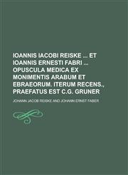 Ioannis Iacobi Reiske Et Ioannis Ernesti Fabri Opuscula Medica Ex Monimentis Arabum Et Ebraeorum. Iterum Recens., Praefatus Est C.G. Gruner,123174913X,9781231749135