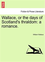 Wallace, or the days of Scotland's thraldom a romance.,1241573344,9781241573348