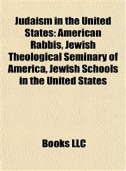 Judaism in the United States American Rabbis, Jewish Theological Seminary of America, Jewish Schools in the United States,1157862802,9781157862802