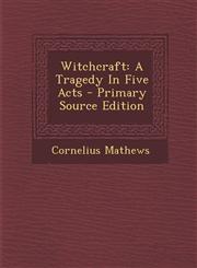 Witchcraft A Tragedy in Five Acts - Primary Source Edition,1295488930,9781295488933