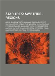 Star Trek Swiftfire - Regions: Alpha Quadrant, Beta Quadrant, Gamma Quadrant, Sectors, Star systems, Albyn system, Alpha Centauri system, Badlands, Bajor, Benthara system, Betazed, Caprian, Caprius III, Caprius system, Cardassia Prime, Casperia Prime, Ch,1234826879,9781234826871