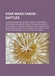 Star Wars Fanon - Battles Algastra Woodland Incident, Ambush over Kessel, Anchorhead Massacre, Assault on Bastion, Assault on Caldera City, Assault on Castle Giron, Assault on Malfoy Manor, Assault on the New Jedi Temple, Astal Hyperlane Skirmish, Attack,1234761513,9781234761516