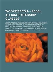 Wookieepedia - Rebel Alliance starship classes Acclamator I-class assault ship, Action VI transport, Alderaanian gunship, Alliance Fleet, Alliance to Restore the Republic, Assassin-class corvette, Assault Frigate Mark I, Assault Frigate Mark II,1234817608,9781234817602