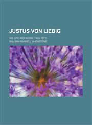 Justus Von Liebig; His Life and Work (1803-1873),1459094131,9781459094130