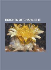 Knights of Charles III Alejandro Groizard y Gomez de La Serna, Alejandro Llorente y Lannas, Alejandro Mon y Menendez, Angel Calderon de La Ba,1230759557,9781230759555