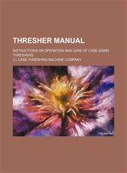 Thresher manual; instructions on operation and care of Case grain threshers,113045696X,9781130456967