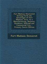 Fort Madison Illustrated Setting Forth the Advantages of Fort Madison, Iowa, As a Manufacturing, Business, Residence, Railroad and Commercial City - Primary Source Edition,1294262815,9781294262817