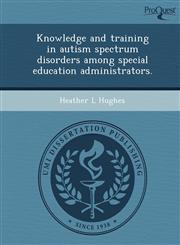 Knowledge and training in autism spectrum disorders among special education administrators.,1249040841,9781249040842