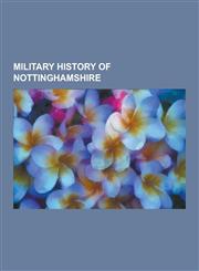 Military History of Nottinghamshire Nottinghamshire Yeomanry Officers, Sherwood Foresters Officers, Sherwood Foresters Soldiers, Worcestershire and S,1230556621,9781230556628