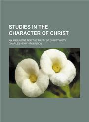 Studies in the character of Christ; an argument for the truth of christianity,1151328529,9781151328526