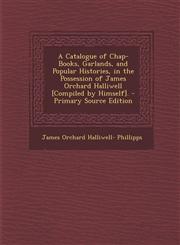 A   Catalogue of Chap-Books, Garlands, and Popular Histories, in the Possession of James Orchard Halliwell [Compiled by Himself]. - Primary Source EDI,1289957975,9781289957971