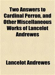 Two Answers to Cardinal Perron, and Other Miscellaneous Works of Lancelot Andrewes,1152089919,9781152089914