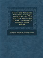 Geneva and Jerusalem. the Gospel at Length Preached to the Jews and Their Restoration at Hand, a Discourse - Primary Source Edition,1295386585,9781295386581