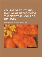 Course of study and manual of methods for the distict schools of Michigan,1130638189,9781130638189