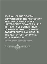 Journal of the general convention of the Protestant Episcopal church in the United States of America held in the city of Detroit from October eighth to October twenty-fourth, inclusive, in the year of our Lord 1919, with appendices,1230184554,9781230184555