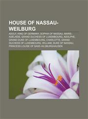 House of Nassau-Weilburg Adolf, King of Germany, Sophia of Nassau, Marie-Adélaïde, Grand Duchess of Luxembourg, Adolphe,1153614898,9781153614894