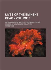 Lives of the Eminent Dead (Volume 6); And Biographical Notices of Prominent Living Citizens of Montgomery County, Pa,1150075686,9781150075681
