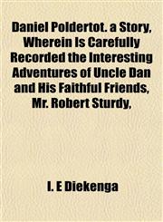 Daniel Poldertot. a Story, Wherein Is Carefully Recorded the Interesting Adventures of Uncle Dan and His Faithful Friends, Mr. Robert Sturdy,,1153338890,9781153338899